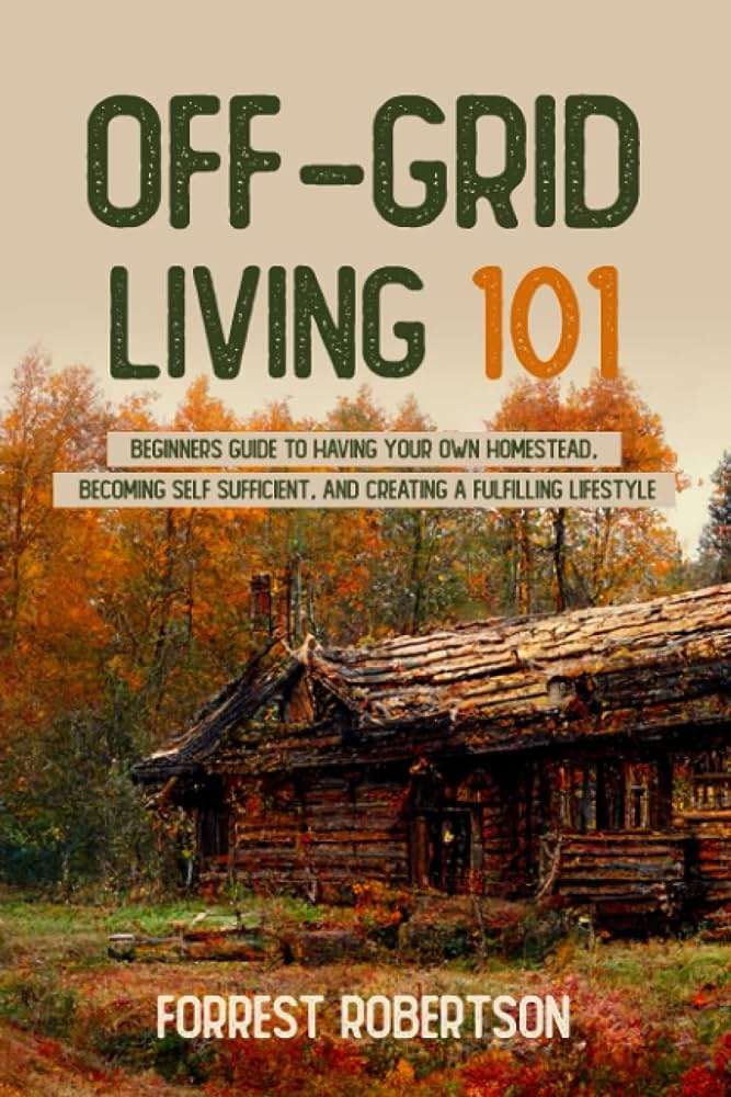 Achieving Self-Sufficiency: A Guide to Off Grid Living Achieving Self-Sufficiency: A Guide to Off Grid Living